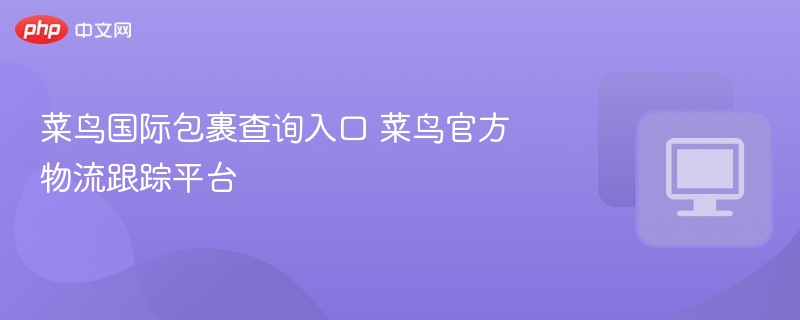 菜鸟国际包裹查询入口 菜鸟官方物流跟踪平台-第1张图片-佛山资讯网 菜鸟国际包裹查询入口 菜鸟官方物流跟踪平台-第1张图片-佛山资讯网