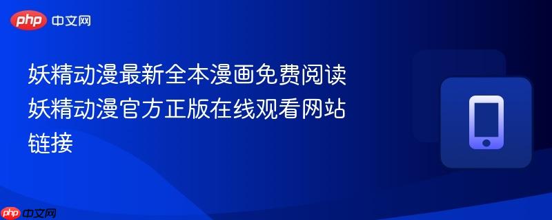 妖精动漫最新全本漫画免费阅读 妖精动漫官方正版在线观看网站链接-第1张图片-佛山资讯网