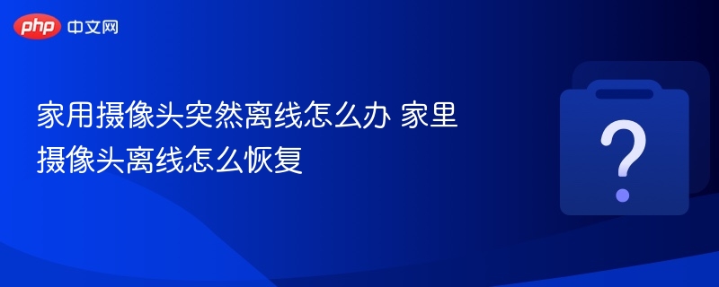 家用摄像头突然离线怎么办 家里摄像头离线怎么恢复-第1张图片-佛山资讯网