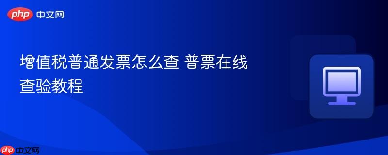 增值税普通发票怎么查 普票在线查验教程-第1张图片-佛山资讯网 增值税普通发票怎么查 普票在线查验教程-第1张图片-佛山资讯网