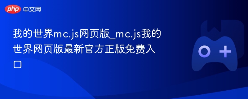 我的世界mc.js网页版_mc.js我的世界网页版最新官方正版免费入口-第1张图片-佛山资讯网 我的世界mc.js网页版_mc.js我的世界网页版最新官方正版免费入口-第1张图片-佛山资讯网