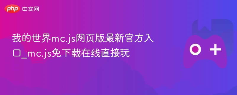 我的世界mc.js网页版最新官方入口_mc.js免下载在线直接玩-第1张图片-佛山资讯网 我的世界mc.js网页版最新官方入口_mc.js免下载在线直接玩-第1张图片-佛山资讯网