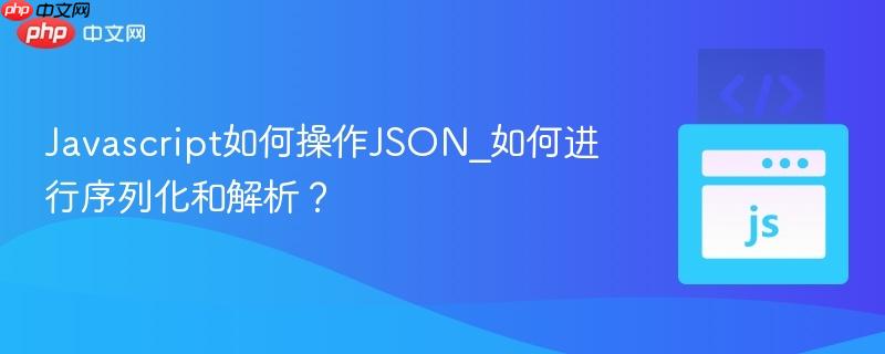 Javascript如何操作JSON_如何进行序列化和解析？-第1张图片-佛山资讯网