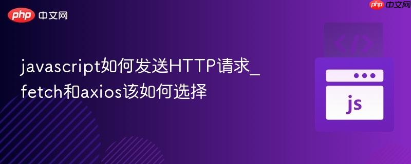 javascript如何发送HTTP请求_fetch和axios该如何选择-第1张图片-佛山资讯网 javascript如何发送HTTP请求_fetch和axios该如何选择-第1张图片-佛山资讯网