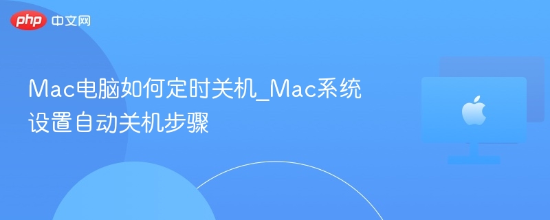 Mac电脑如何定时关机_Mac系统设置自动关机步骤-第1张图片-佛山资讯网