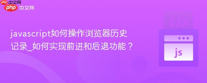 javascript如何操作浏览器历史记录_如何实现前进和后退功能？-第1张图片-佛山资讯网