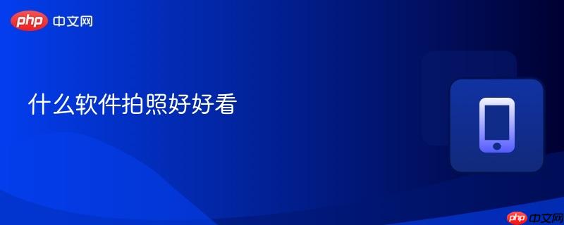 什么软件拍照好好看-第1张图片-佛山资讯网