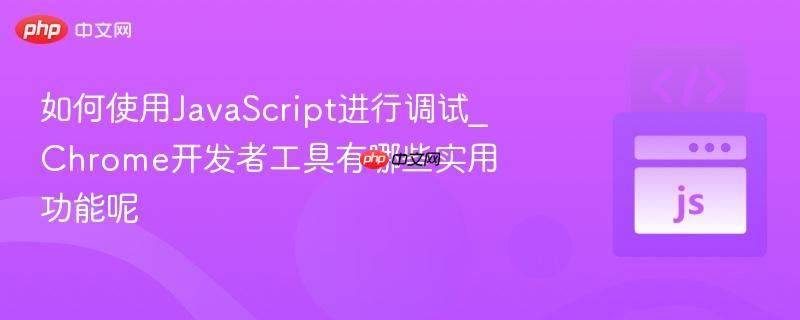 如何使用JavaScript进行调试_Chrome开发者工具有哪些实用功能呢-第1张图片-佛山资讯网