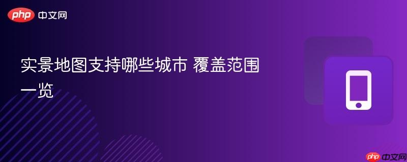 实景地图支持哪些城市 覆盖范围一览-第1张图片-佛山资讯网 实景地图支持哪些城市 覆盖范围一览-第1张图片-佛山资讯网