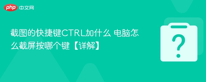 截图的快捷键CTRL加什么 电脑怎么截屏按哪个键【详解】-第1张图片-佛山资讯网 截图的快捷键CTRL加什么 电脑怎么截屏按哪个键【详解】-第1张图片-佛山资讯网