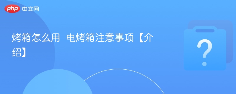 烤箱怎么用  电烤箱注意事项【介绍】-第1张图片-佛山资讯网