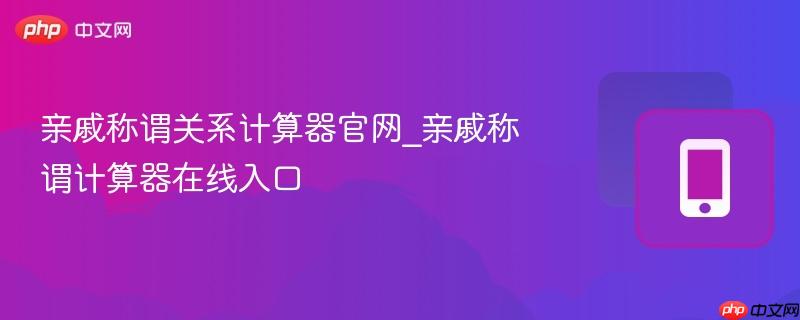 亲戚称谓关系计算器官网_亲戚称谓计算器在线入口-第1张图片-佛山资讯网