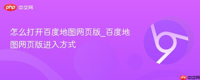 怎么打开百度地图网页版_百度地图网页版进入方式-第1张图片-佛山资讯网