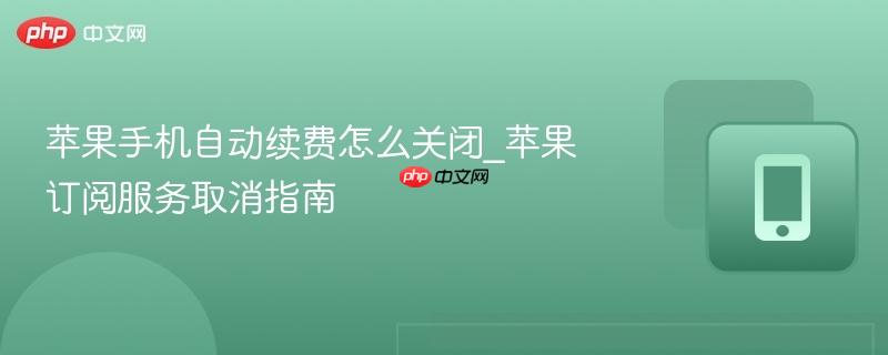 苹果手机自动续费怎么关闭_苹果订阅服务取消指南-第1张图片-佛山资讯网 苹果手机自动续费怎么关闭_苹果订阅服务取消指南-第1张图片-佛山资讯网