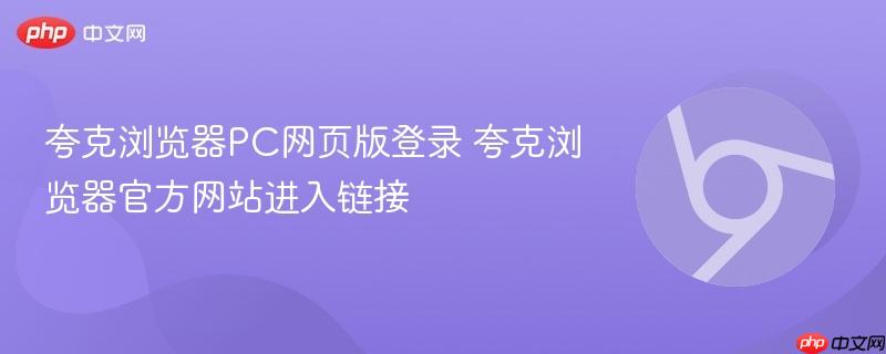 夸克浏览器PC网页版登录 夸克浏览器官方网站进入链接-第1张图片-佛山资讯网 夸克浏览器PC网页版登录 夸克浏览器官方网站进入链接-第1张图片-佛山资讯网