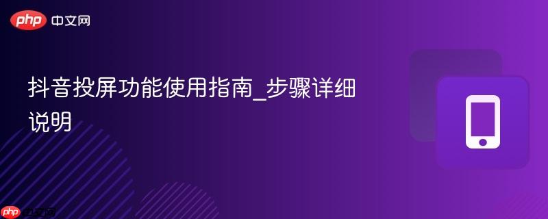 抖音投屏功能使用指南_步骤详细说明-第1张图片-佛山资讯网