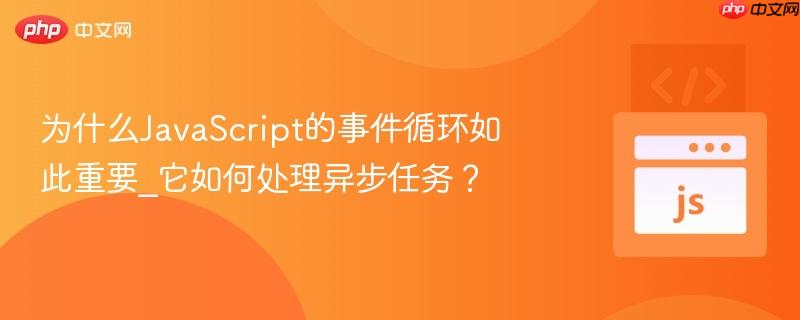 为什么JavaScript的事件循环如此重要_它如何处理异步任务?-第1张图片-佛山资讯网 为什么JavaScript的事件循环如此重要_它如何处理异步任务?-第1张图片-佛山资讯网