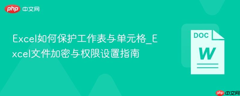 Excel如何保护工作表与单元格_Excel文件加密与权限设置指南-第1张图片-佛山资讯网 Excel如何保护工作表与单元格_Excel文件加密与权限设置指南-第1张图片-佛山资讯网