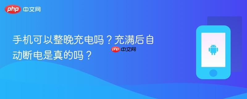 手机可以整晚充电吗?充满后自动断电是真的吗?-第1张图片-佛山资讯网 手机可以整晚充电吗?充满后自动断电是真的吗?-第1张图片-佛山资讯网