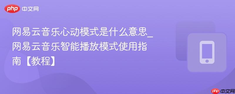 网易云音乐心动模式是什么意思_网易云音乐智能播放模式使用指南【教程】-第1张图片-佛山资讯网 网易云音乐心动模式是什么意思_网易云音乐智能播放模式使用指南【教程】-第1张图片-佛山资讯网