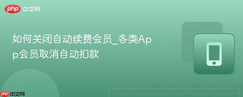 如何关闭自动续费会员_各类App会员取消自动扣款-第1张图片-佛山资讯网