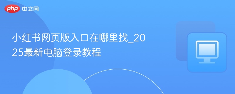 小红书网页版入口在哪里找_2025最新电脑登录教程-第1张图片-佛山资讯网