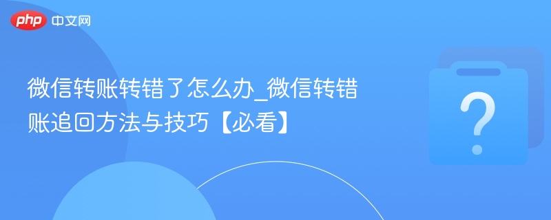 微信转账转错了怎么办_微信转错账追回方法与技巧【必看】-第1张图片-佛山资讯网