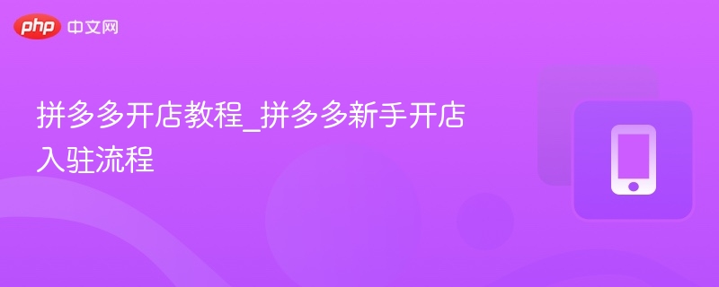 拼多多开店教程_拼多多新手开店入驻流程-第1张图片-佛山资讯网