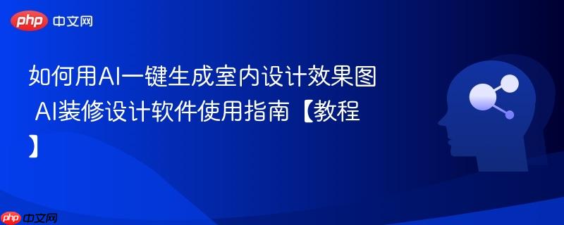 如何用AI一键生成室内设计效果图 AI装修设计软件使用指南【教程】-第1张图片-佛山资讯网