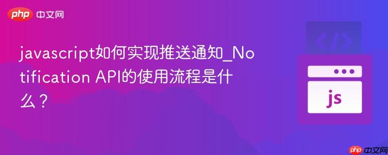 javascript如何实现推送通知_Notification API的使用流程是什么？-第1张图片-佛山资讯网