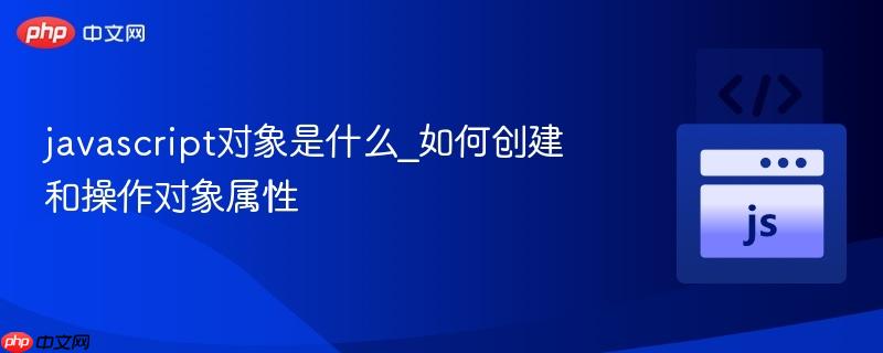 javascript对象是什么_如何创建和操作对象属性-第1张图片-佛山资讯网