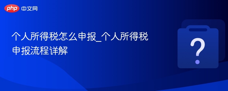 个人所得税怎么申报_个人所得税申报流程详解-第1张图片-佛山资讯网 个人所得税怎么申报_个人所得税申报流程详解-第1张图片-佛山资讯网