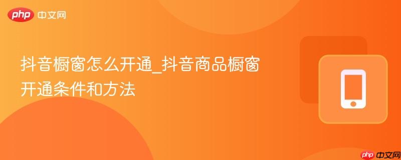 抖音橱窗怎么开通_抖音商品橱窗开通条件和方法-第1张图片-佛山资讯网