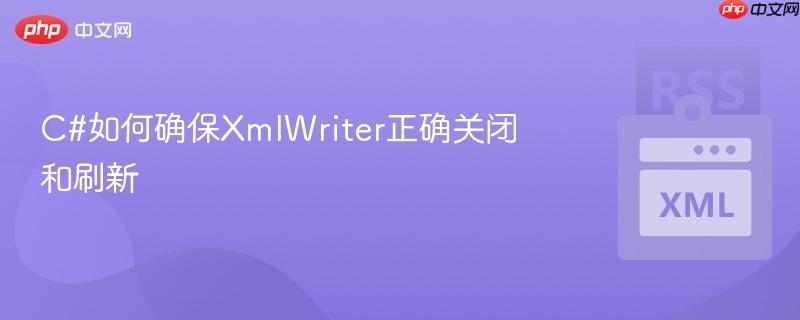 C#如何确保XmlWriter正确关闭和刷新-第1张图片-佛山资讯网 C#如何确保XmlWriter正确关闭和刷新-第1张图片-佛山资讯网