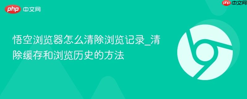 悟空浏览器怎么清除浏览记录_清除缓存和浏览历史的方法-第1张图片-佛山资讯网