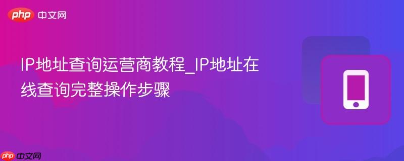 IP地址查询运营商教程_IP地址在线查询完整操作步骤-第1张图片-佛山资讯网 IP地址查询运营商教程_IP地址在线查询完整操作步骤-第1张图片-佛山资讯网