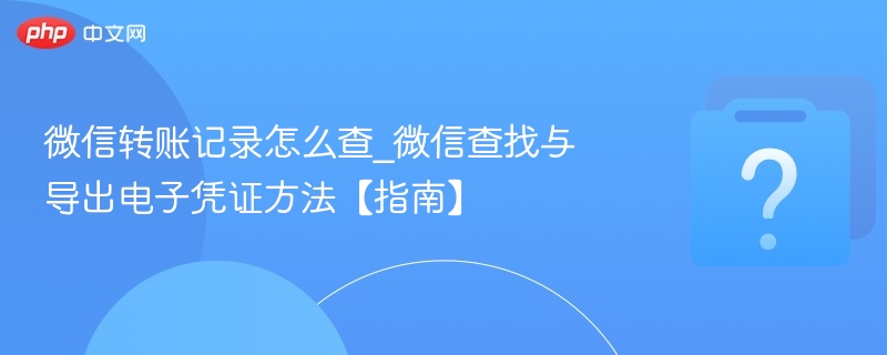 微信转账记录怎么查_微信查找与导出电子凭证方法【指南】-第1张图片-佛山资讯网 微信转账记录怎么查_微信查找与导出电子凭证方法【指南】-第1张图片-佛山资讯网