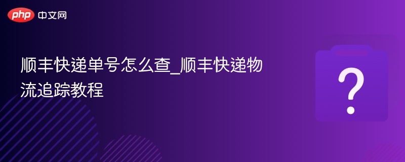 顺丰快递单号怎么查_顺丰快递物流追踪教程-第1张图片-佛山资讯网 顺丰快递单号怎么查_顺丰快递物流追踪教程-第1张图片-佛山资讯网