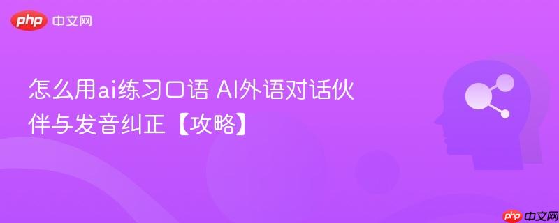 怎么用ai练习口语 AI外语对话伙伴与发音纠正【攻略】-第1张图片-佛山资讯网