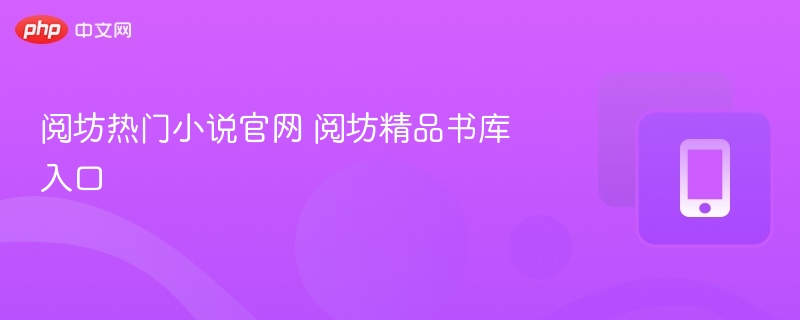 阅坊热门小说官网 阅坊精品书库入口-第1张图片-佛山资讯网 阅坊热门小说官网 阅坊精品书库入口-第1张图片-佛山资讯网