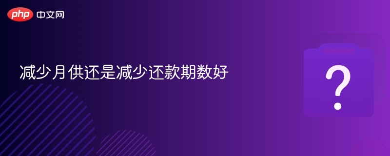 减少月供还是减少还款期数好-第1张图片-佛山资讯网 减少月供还是减少还款期数好-第1张图片-佛山资讯网