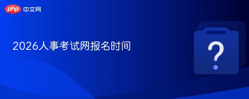 2026人事考试网报名时间-第1张图片-佛山资讯网 2026人事考试网报名时间-第1张图片-佛山资讯网