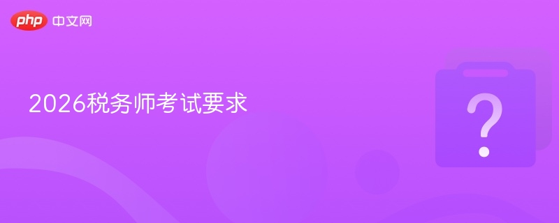 2026税务师考试要求-第1张图片-佛山资讯网