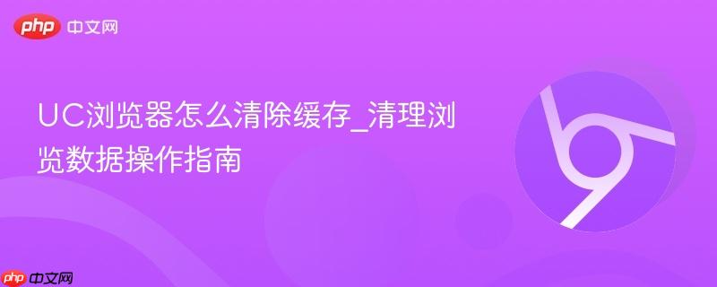 UC浏览器怎么清除缓存_清理浏览数据操作指南-第1张图片-佛山资讯网