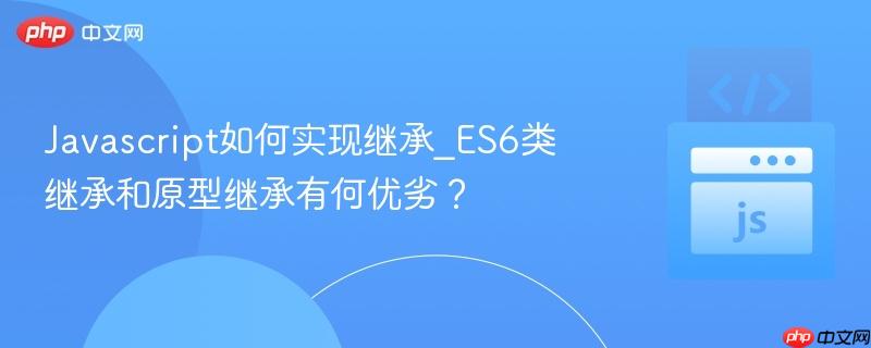 Javascript如何实现继承_ES6类继承和原型继承有何优劣？-第1张图片-佛山资讯网
