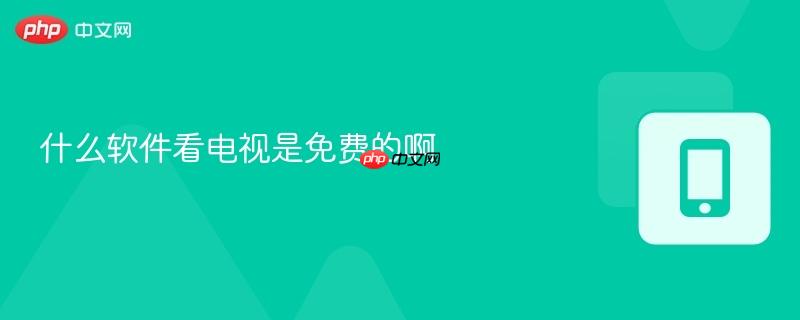 什么软件看电视是免费的啊-第1张图片-佛山资讯网