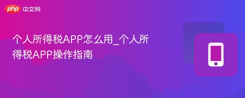 个人所得税APP怎么用_个人所得税APP操作指南-第1张图片-佛山资讯网 个人所得税APP怎么用_个人所得税APP操作指南-第1张图片-佛山资讯网