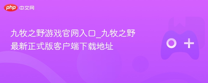 九牧之野游戏官网入口_九牧之野最新正式版客户端下载地址-第1张图片-佛山资讯网