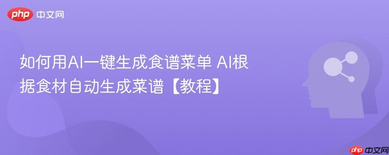 如何用AI一键生成食谱菜单 AI根据食材自动生成菜谱【教程】-第1张图片-佛山资讯网 如何用AI一键生成食谱菜单 AI根据食材自动生成菜谱【教程】-第1张图片-佛山资讯网
