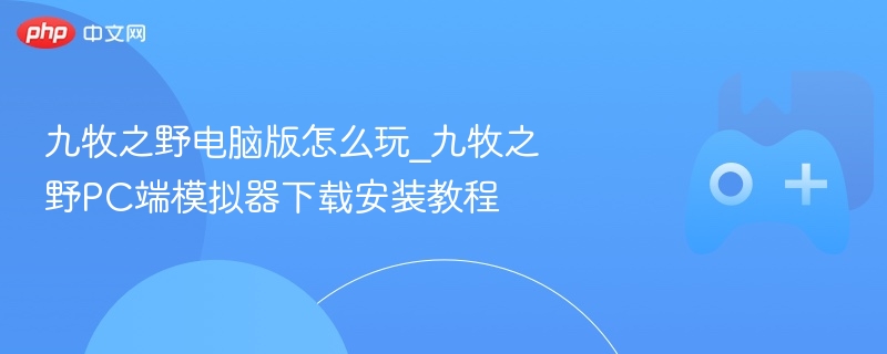 九牧之野电脑版怎么玩_九牧之野PC端模拟器下载安装教程-第1张图片-佛山资讯网